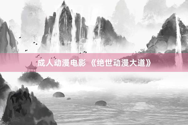 成人动漫电影 《绝世动漫大道》